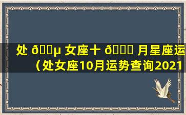 处 🌵 女座十 🐛 月星座运势（处女座10月运势查询2021星座屋）